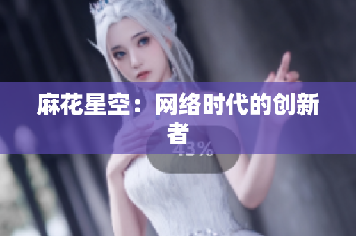 麻花星空：网络时代的创新者