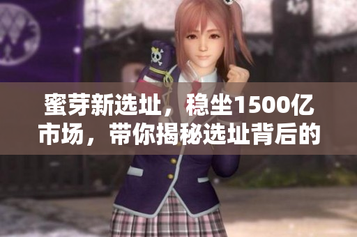 蜜芽新选址，稳坐1500亿市场，带你揭秘选址背后的逻辑