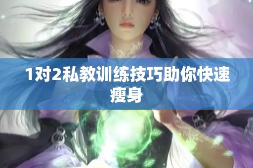 1对2私教训练技巧助你快速瘦身