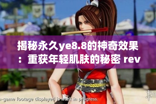 揭秘永久ye8.8的神奇效果：重获年轻肌肤的秘密 revealed