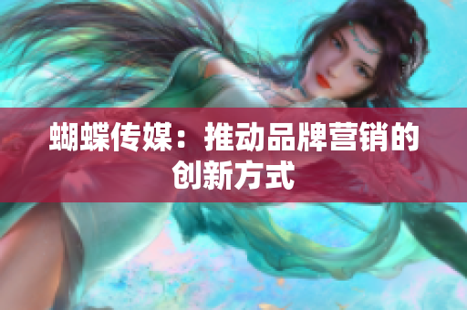 蝴蝶传媒：推动品牌营销的创新方式