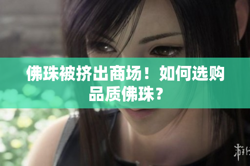 佛珠被挤出商场！如何选购品质佛珠？