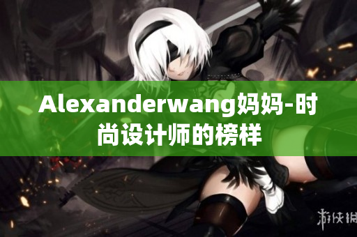 Alexanderwang妈妈-时尚设计师的榜样