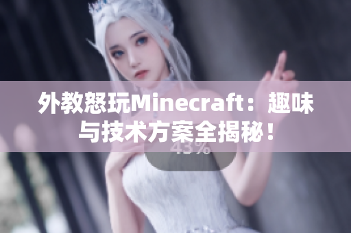 外教怒玩Minecraft：趣味与技术方案全揭秘！