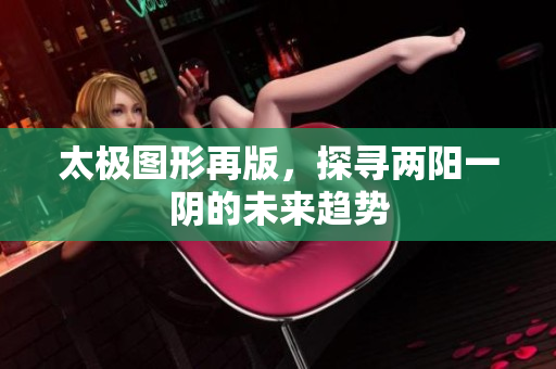 太极图形再版，探寻两阳一阴的未来趋势