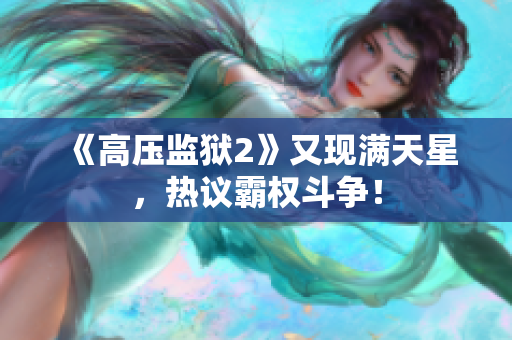 《高压监狱2》又现满天星，热议霸权斗争！