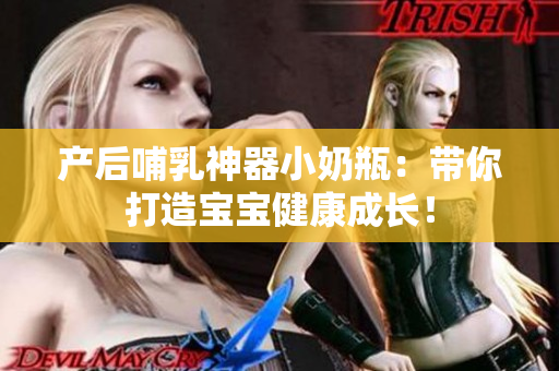 产后哺乳神器小奶瓶：带你打造宝宝健康成长！