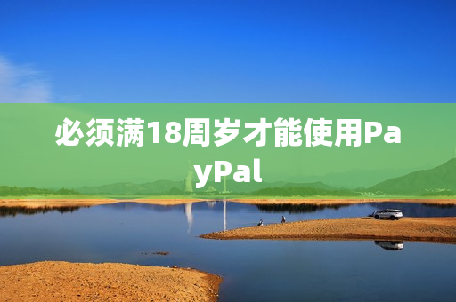 必须满18周岁才能使用PayPal