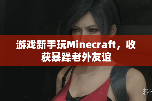 游戏新手玩Minecraft，收获暴躁老外友谊
