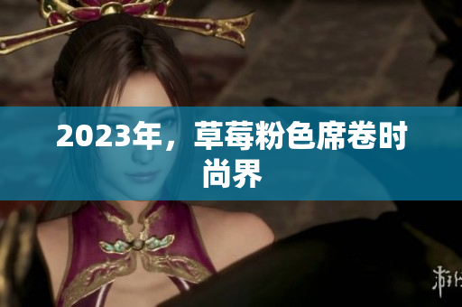 2023年，草莓粉色席卷时尚界