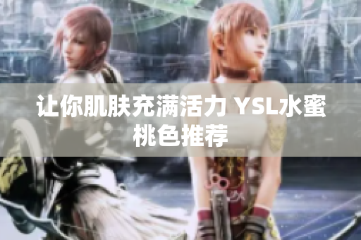 让你肌肤充满活力 YSL水蜜桃色推荐
