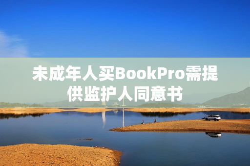 未成年人买BookPro需提供监护人同意书