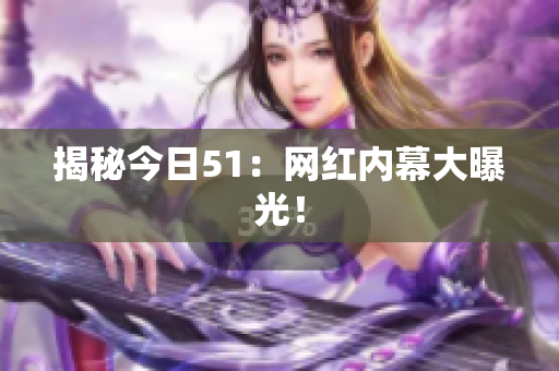 揭秘今日51：网红内幕大曝光！