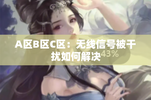A区B区C区：无线信号被干扰如何解决