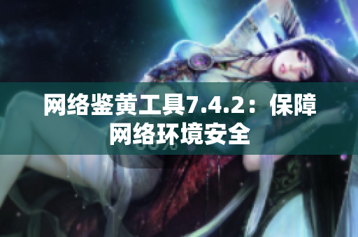 网络鉴黄工具7.4.2：保障网络环境安全