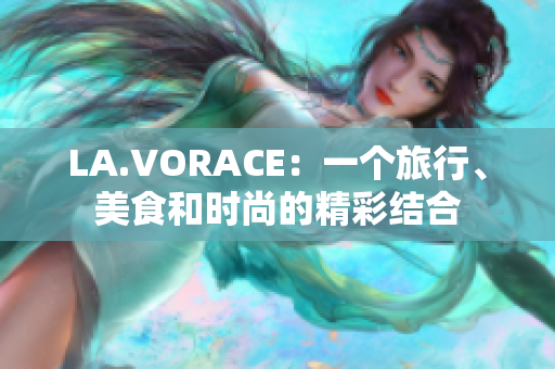LA.VORACE：一个旅行、美食和时尚的精彩结合