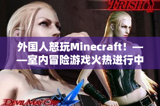 外国人怒玩Minecraft！——室内冒险游戏火热进行中