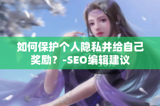 如何保护个人隐私并给自己奖励？-SEO编辑建议