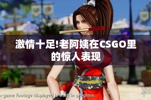 激情十足!老阿姨在CSGO里的惊人表现