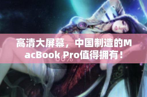 高清大屏幕，中国制造的MacBook Pro值得拥有！