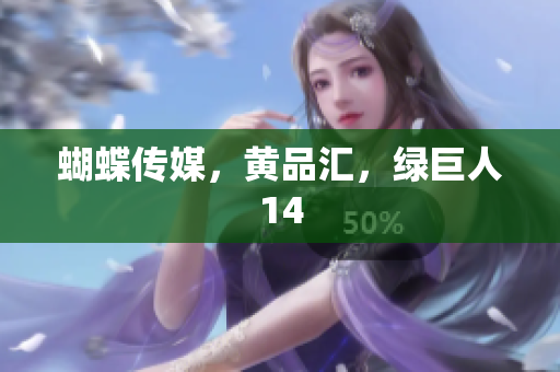 蝴蝶传媒，黄品汇，绿巨人14