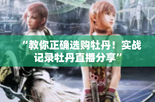 “教你正确选购牡丹！实战记录牡丹直播分享”