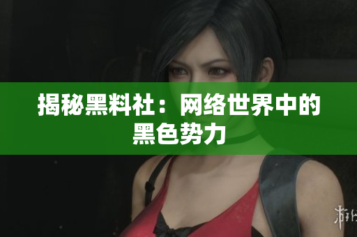 揭秘黑料社：网络世界中的黑色势力