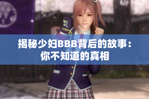 揭秘少妇BBB背后的故事：你不知道的真相