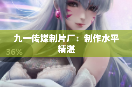 九一传媒制片厂：制作水平精湛