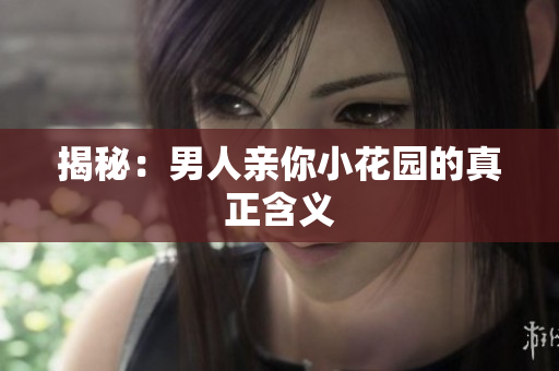 揭秘：男人亲你小花园的真正含义