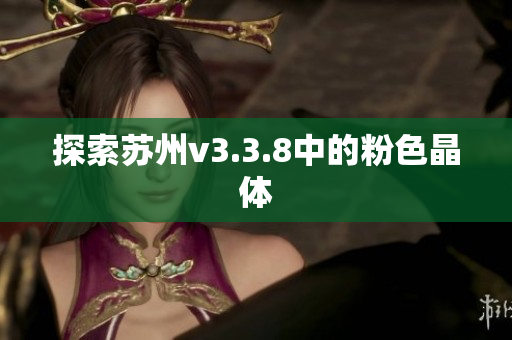探索苏州v3.3.8中的粉色晶体