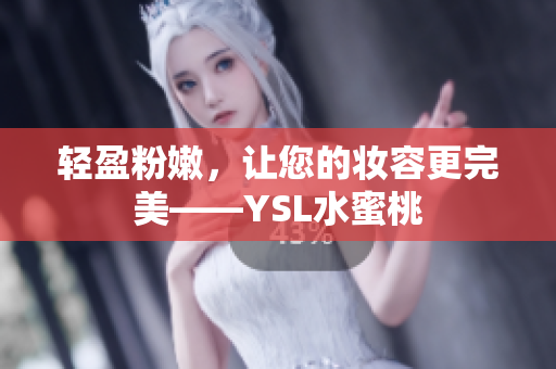 轻盈粉嫩，让您的妆容更完美——YSL水蜜桃