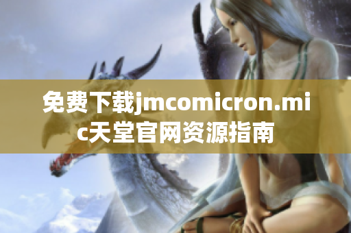免费下载jmcomicron.mic天堂官网资源指南
