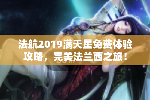 法航2019满天星免费体验攻略，完美法兰西之旅！