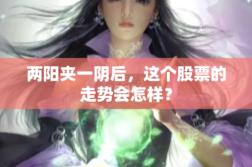 两阳夹一阴后，这个股票的走势会怎样？