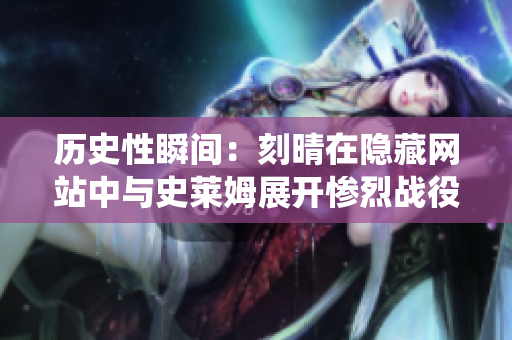历史性瞬间：刻晴在隐藏网站中与史莱姆展开惨烈战役