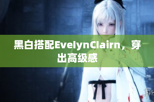 黑白搭配EveIynCIairn，穿出高级感