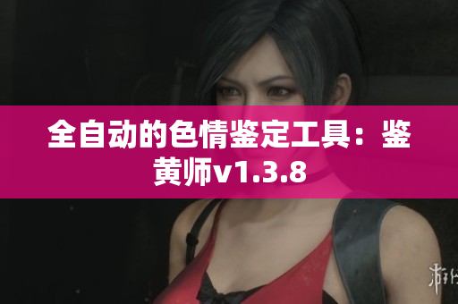 全自动的色情鉴定工具：鉴黄师v1.3.8