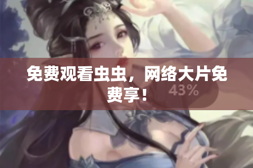 免费观看虫虫，网络大片免费享！
