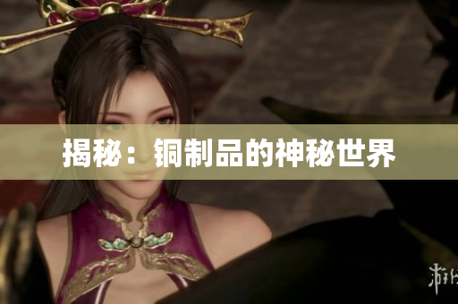 揭秘：铜制品的神秘世界