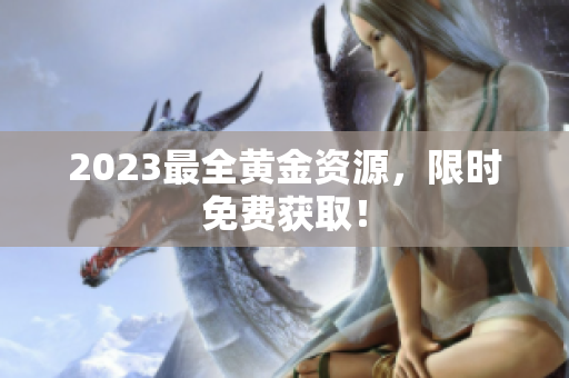 2023最全黄金资源，限时免费获取！
