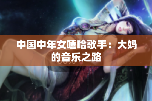 中国中年女嘻哈歌手：大妈的音乐之路