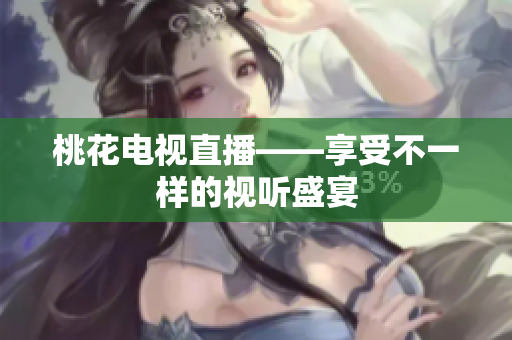 桃花电视直播——享受不一样的视听盛宴