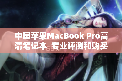 中国苹果MacBook Pro高清笔记本  专业评测和购买建议