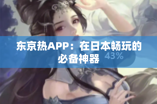 东京热APP：在日本畅玩的必备神器