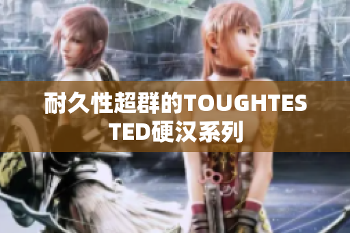 耐久性超群的TOUGHTESTED硬汉系列