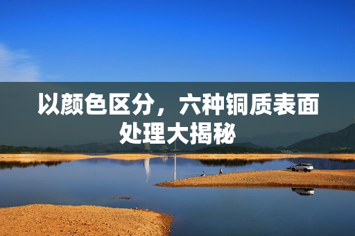 以颜色区分，六种铜质表面处理大揭秘