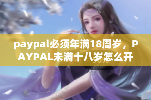 paypal必须年满18周岁，PAYPAL未满十八岁怎么开，TOUGHTESTED硬汉系列222