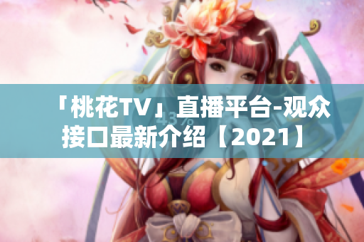 「桃花TV」直播平台-观众接口最新介绍【2021】