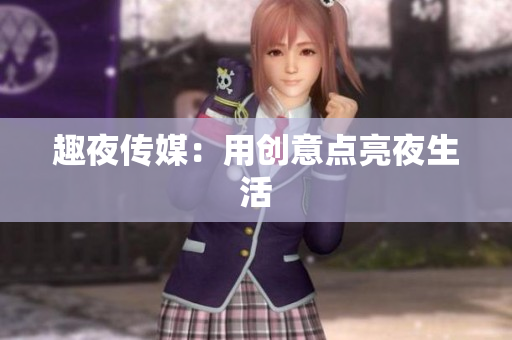 趣夜传媒：用创意点亮夜生活